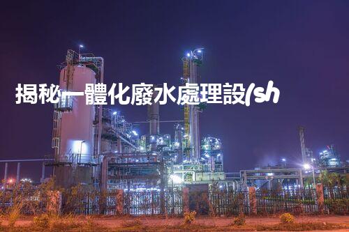 揭秘一體化廢水處理設(shè)備：究竟是如何化污水為清流的？